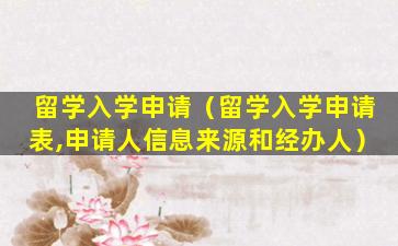 留学入学申请（留学入学申请表,申请人信息来源和经办人）