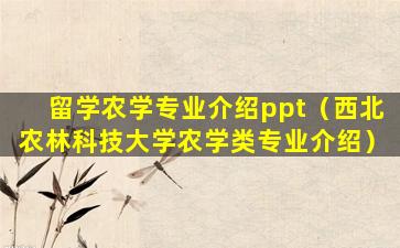 留学农学专业介绍ppt（西北农林科技大学农学类专业介绍）