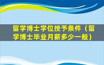 留学博士学位授予条件（留学博士毕业月薪多少一般）