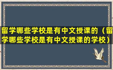 留学哪些学校是有中文授课的（留学哪些学校是有中文授课的学校）