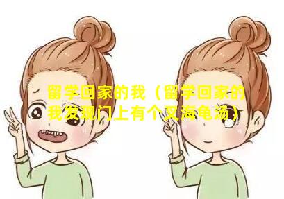 留学回家的我（留学回家的我发现门上有个叉海龟汤）
