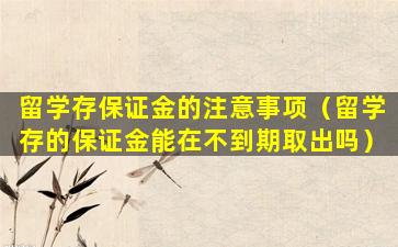 留学存保证金的注意事项（留学存的保证金能在不到期取出吗）