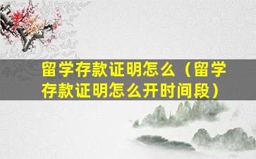 留学存款证明怎么（留学存款证明怎么开时间段）