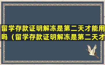 留学存款证明解冻是第二天才能用吗（留学存款证明解冻是第二天才能用吗怎么办）