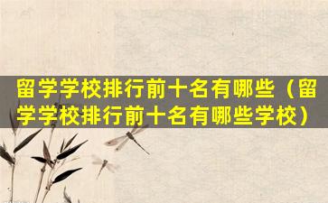 留学学校排行前十名有哪些（留学学校排行前十名有哪些学校）