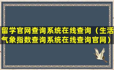 留学官网查询系统在线查询（生活气象指数查询系统在线查询官网）
