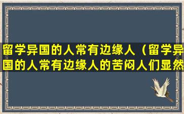 留学异国的人常有边缘人（留学异国的人常有边缘人的苦闷人们显然不可能）