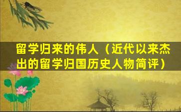 留学归来的伟人（近代以来杰出的留学归国历史人物简评）