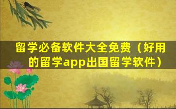 留学必备软件大全免费（好用的留学app出国留学软件）