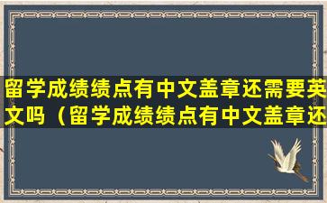 留学成绩绩点有中文盖章还需要英文吗（留学成绩绩点有中文盖章还需要英文吗知乎）