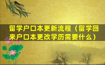 留学户口本更新流程（留学回来户口本更改学历需要什么）