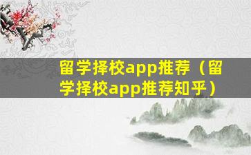 留学择校app推荐（留学择校app推荐知乎）