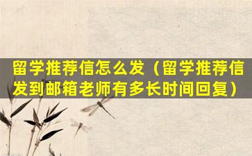 留学推荐信怎么发（留学推荐信发到邮箱老师有多长时间回复）
