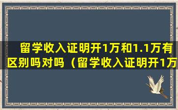 留学收入证明开1万和1.1万有区别吗对吗（留学收入证明开1万和1.1万有区别吗对吗知乎）