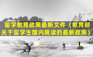 留学教育政策最新文件（教育部关于留学生国内就读的最新政策）