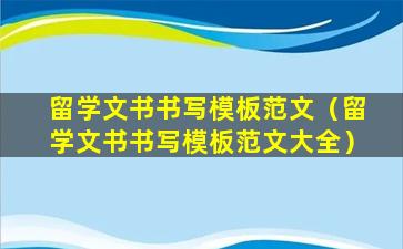 留学文书书写模板范文（留学文书书写模板范文大全）