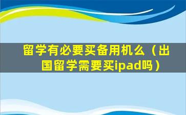 留学有必要买备用机么（出国留学需要买ipad吗）