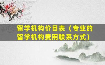 留学机构价目表（专业的留学机构费用联系方式）