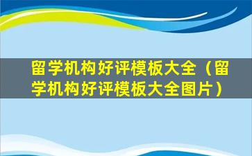 留学机构好评模板大全（留学机构好评模板大全图片）