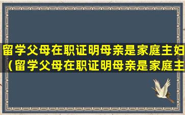 留学父母在职证明母亲是家庭主妇（留学父母在职证明母亲是家庭主妇有影响吗）