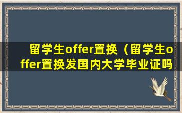 留学生offer置换（留学生offer置换发国内大学毕业证吗）