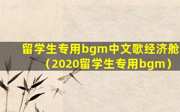 留学生专用bgm中文歌经济舱（2020留学生专用bgm）