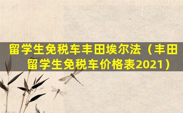 留学生免税车丰田埃尔法（丰田留学生免税车价格表2021）