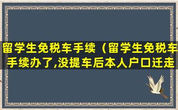 留学生免税车手续（留学生免税车手续办了,没提车后本人户口迁走了）