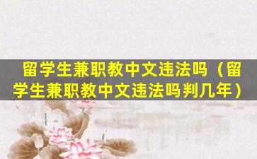 留学生兼职教中文违法吗（留学生兼职教中文违法吗判几年）