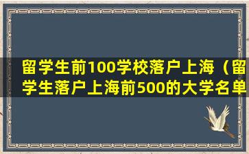 留学生前100学校落户上海（留学生落户上海前500的大学名单）