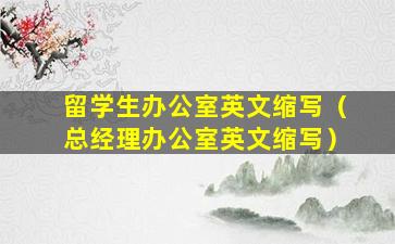 留学生办公室英文缩写（总经理办公室英文缩写）