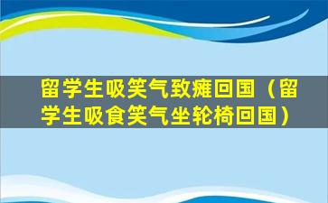 留学生吸笑气致瘫回国（留学生吸食笑气坐轮椅回国）