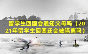 留学生回国会通知父母吗（2021年留学生回国还会被隔离吗）