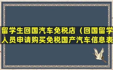 留学生回国汽车免税店（回国留学人员申请购买免税国产汽车信息表）