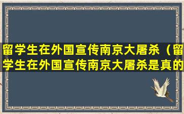 留学生在外国宣传南京大屠杀（留学生在外国宣传南京大屠杀是真的吗）