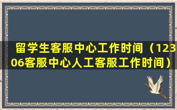 留学生客服中心工作时间（12306客服中心人工客服工作时间）