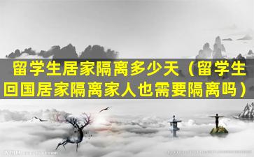 留学生居家隔离多少天（留学生回国居家隔离家人也需要隔离吗）