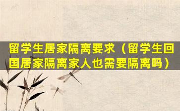 留学生居家隔离要求（留学生回国居家隔离家人也需要隔离吗）