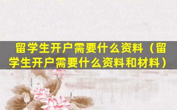 留学生开户需要什么资料（留学生开户需要什么资料和材料）