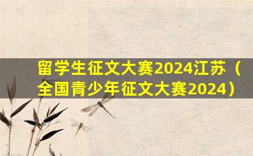 留学生征文大赛2024江苏（全国青少年征文大赛2024）
