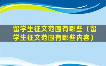 留学生征文范围有哪些（留学生征文范围有哪些内容）