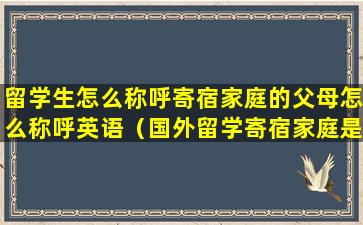 留学生怎么称呼寄宿家庭的父母怎么称呼英语（国外留学寄宿家庭是什么意思）