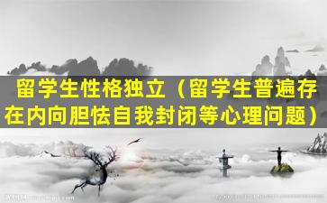 留学生性格独立（留学生普遍存在内向胆怯自我封闭等心理问题）