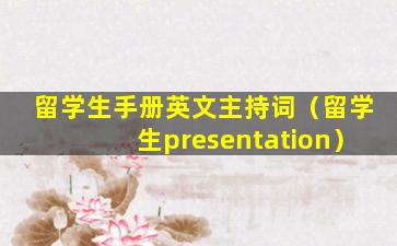 留学生手册英文主持词（留学生presentation）