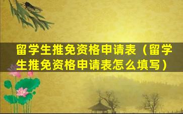 留学生推免资格申请表（留学生推免资格申请表怎么填写）