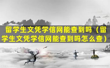 留学生文凭学信网能查到吗（留学生文凭学信网能查到吗怎么查）