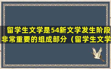 留学生文学是54新文学发生阶段非常重要的组成部分（留学生文学是54新文学发生阶段非常重要的组成部分对吗）