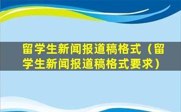 留学生新闻报道稿格式（留学生新闻报道稿格式要求）