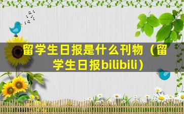 留学生日报是什么刊物（留学生日报bilibili）