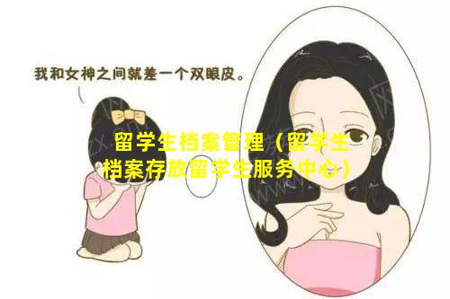 留学生档案管理（留学生档案存放留学生服务中心）